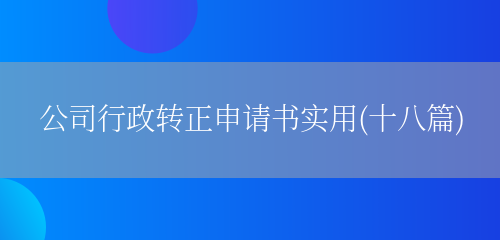 公司行政转正申请书实用(十八篇)(图1) 公司行政转正申请书实用(十八篇)(图1)
