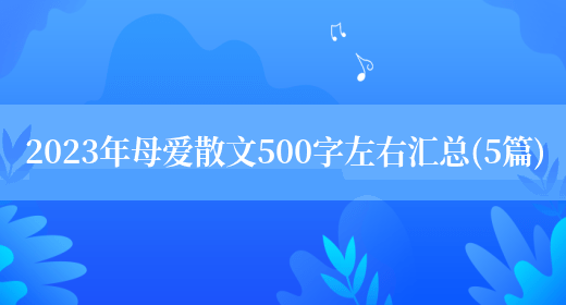 2023年母爱散文500字左右汇总(5篇)(图1) 2023年母爱散文500字左右汇总(5篇)(图1)