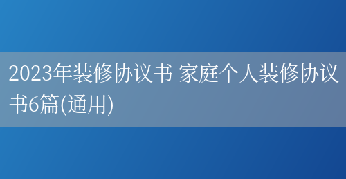 2023年装修协议书 家庭个人装修协议书6篇(通用)(图1) 2023年装修协议书 家庭个人装修协议书6篇(通用)(图1)