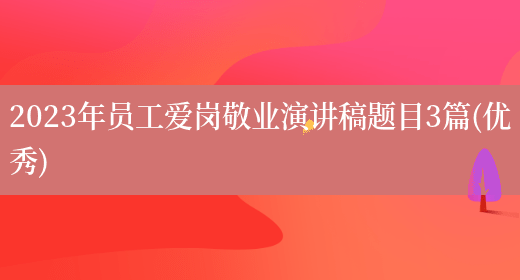 2023年员工爱岗敬业演讲稿题目3篇(优秀)(图1) 2023年员工爱岗敬业演讲稿题目3篇(优秀)(图1)