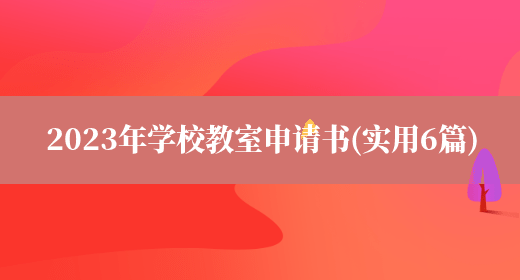 2023年学校教室申请书(实用6篇)(图1) 2023年学校教室申请书(实用6篇)(图1)