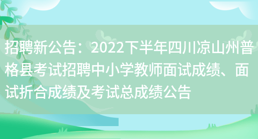 招聘新公告:2022下半年四川凉山州普格县考试招聘中小学教师面试成绩、面试折合成绩及考试总成绩公告(图1) 招聘新公告:2022下半年四川凉山州普格县考试招聘中小学教师面试成绩、面试折合成绩及考试总成绩公告(图1)