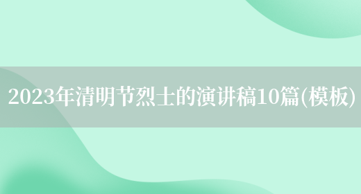 2023年清明节烈士的演讲稿10篇(模板)(图1) 2023年清明节烈士的演讲稿10篇(模板)(图1)