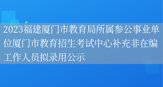 2023福建厦门市教育局所属参公事业单位厦门市教育招生考试中心补充非在编工作人员拟录用公示(图1) 2023福建厦门市教育局所属参公事业单位厦门市教育招生考试中心补充非在编工作人员拟录用公示(图1)
