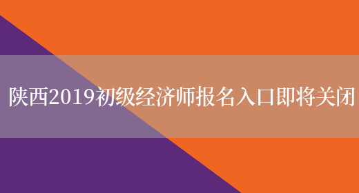 陕西2019初级经济师报名入口即将关闭(图1) 陕西2019初级经济师报名入口即将关闭(图1)
