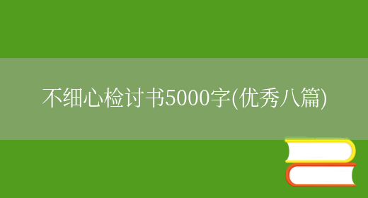 不细心检讨书5000字(优秀八篇)(图1) 不细心检讨书5000字(优秀八篇)(图1)