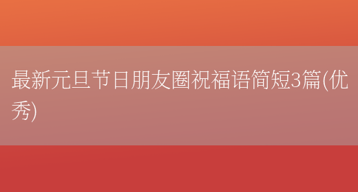 最新元旦节日朋友圈祝福语简短3篇(优秀)(图1) 最新元旦节日朋友圈祝福语简短3篇(优秀)(图1)