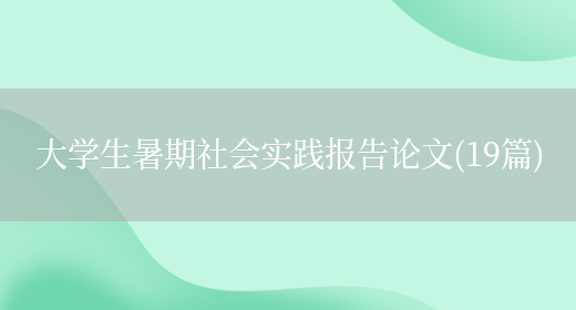 大学生暑期社会实践报告论文(19篇)(图1) 大学生暑期社会实践报告论文(19篇)(图1)