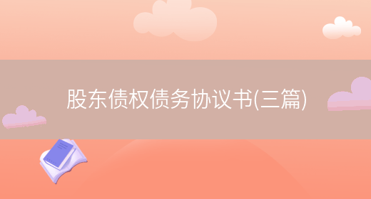 股东债权债务协议书(三篇)(图1) 股东债权债务协议书(三篇)(图1)