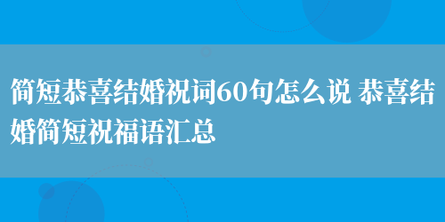 简短恭喜结婚祝词60句怎么说 恭喜结婚简短祝福语汇总(图1) 简短恭喜结婚祝词60句怎么说 恭喜结婚简短祝福语汇总(图1)