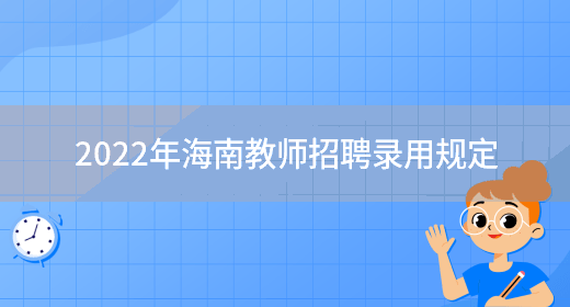 2022年海南教师招聘录用规定(图1) 2022年海南教师招聘录用规定(图1)