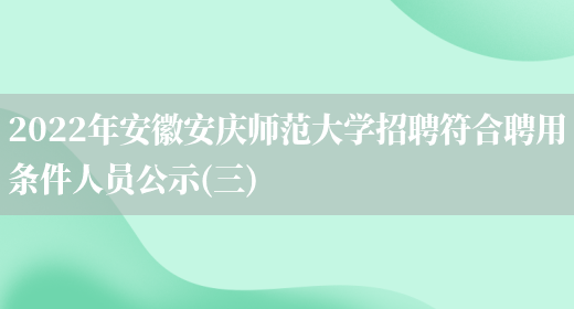2022年安徽安庆师范大学招聘符合聘用条件人员公示(三)(图1) 2022年安徽安庆师范大学招聘符合聘用条件人员公示(三)(图1)
