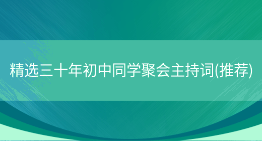 精选三十年初中同学聚会主持词(推荐)(图1) 精选三十年初中同学聚会主持词(推荐)(图1)
