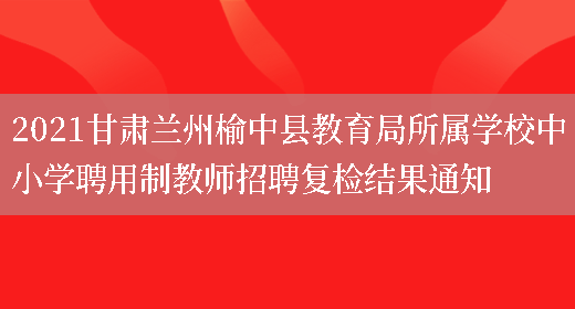 2021甘肃兰州榆中县教育局所属学校中小学聘用制教师招聘复检结果通知(图1) 2021甘肃兰州榆中县教育局所属学校中小学聘用制教师招聘复检结果通知(图1)