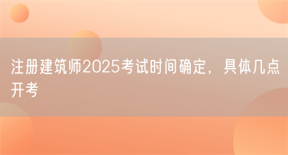 注册建筑师2025考试时间确定,具体几点开考(图1) 注册建筑师2025考试时间确定,具体几点开考(图1)