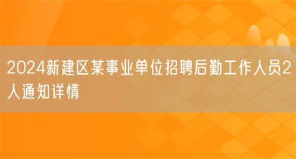 2024新建区某事业单位招聘后勤工作人员2人通知详情(图1) 2024新建区某事业单位招聘后勤工作人员2人通知详情(图1)