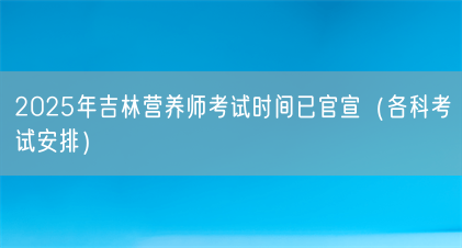 2025年吉林营养师考试时间已官宣(各科考试安排)(图1) 2025年吉林营养师考试时间已官宣(各科考试安排)(图1)