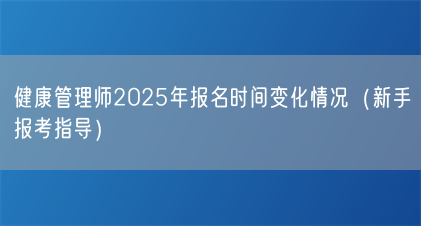 健康管理师2025年报名时间变化情况(新手报考指导)(图1) 健康管理师2025年报名时间变化情况(新手报考指导)(图1)