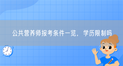 公共营养师报考条件一览,学历限制吗(图1) 公共营养师报考条件一览,学历限制吗(图1)