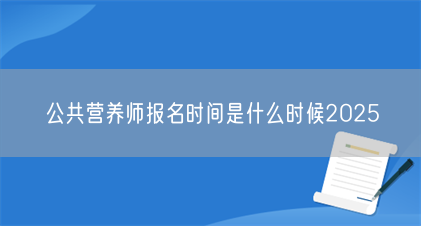 公共营养师报名时间是什么时候2025(图1) 公共营养师报名时间是什么时候2025(图1)