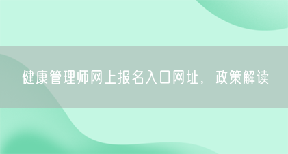健康管理师网上报名入口网址,政策解读(图1) 健康管理师网上报名入口网址,政策解读(图1)