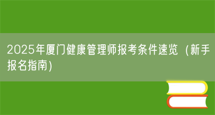 2025年厦门健康管理师报考条件速览(新手报名指南)(图1) 2025年厦门健康管理师报考条件速览(新手报名指南)(图1)