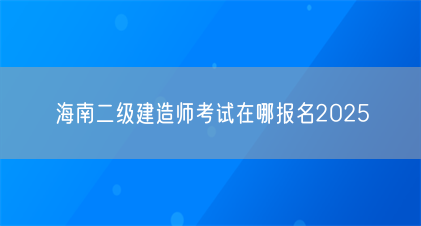 海南二级建造师考试在哪报名2025(图1) 海南二级建造师考试在哪报名2025(图1)