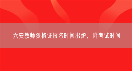 六安教师资格证报名时间出炉,附考试时间(图1) 六安教师资格证报名时间出炉,附考试时间(图1)
