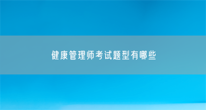 健康管理师考试题型有哪些(图1) 健康管理师考试题型有哪些(图1)