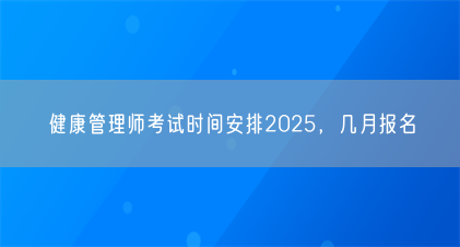 健康管理师考试时间安排2025,几月报名(图1) 健康管理师考试时间安排2025,几月报名(图1)