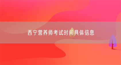 西宁营养师考试时间具体信息(图1) 西宁营养师考试时间具体信息(图1)