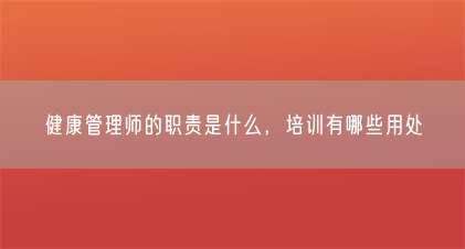 健康管理师的职责是什么,培训有哪些用处(图1) 健康管理师的职责是什么,培训有哪些用处(图1)