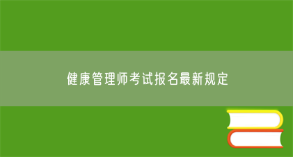 健康管理师考试报名最新规定(图1) 健康管理师考试报名最新规定(图1)