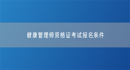 健康管理师资格证考试报名条件(图1) 健康管理师资格证考试报名条件(图1)