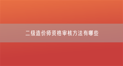 二级造价师资格审核方法有哪些(图1) 二级造价师资格审核方法有哪些(图1)