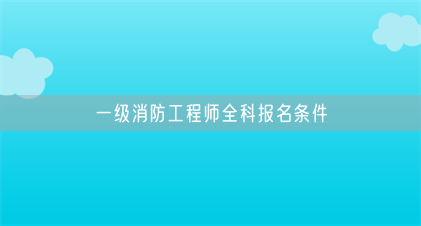 一级消防工程师全科报名条件(图1) 一级消防工程师全科报名条件(图1)
