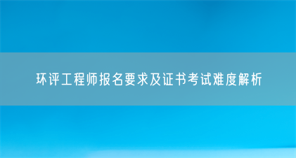 环评工程师报名要求及证书考试难度解析(图1) 环评工程师报名要求及证书考试难度解析(图1)