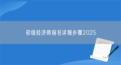 初级经济师报名详细步骤2025(图1) 初级经济师报名详细步骤2025(图1)