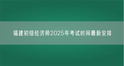 福建初级经济师2025年考试时间最新安排(图1) 福建初级经济师2025年考试时间最新安排(图1)