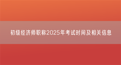 初级经济师职称2025年考试时间及相关信息(图1) 初级经济师职称2025年考试时间及相关信息(图1)
