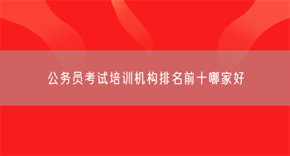 公务员考试培训机构排名前十哪家好(图1) 公务员考试培训机构排名前十哪家好(图1)