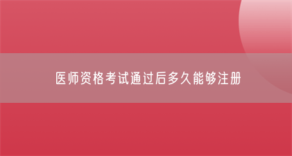 医师资格考试通过后多久能够注册(图1) 医师资格考试通过后多久能够注册(图1)