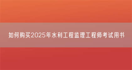 如何购买2025年水利工程监理工程师考试用书(图1) 如何购买2025年水利工程监理工程师考试用书(图1)