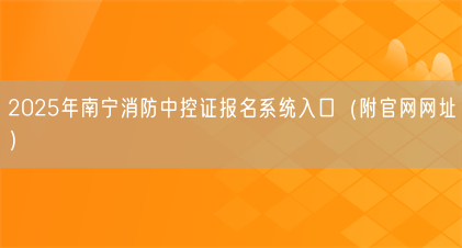2025年南宁消防中控证报名系统入口(附官网网址)(图1) 2025年南宁消防中控证报名系统入口(附官网网址)(图1)