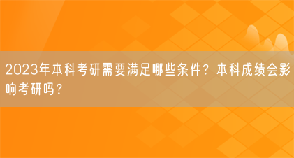 2023年本科考研需要满足哪些条件?本科成绩会影响考研吗?(图1) 2023年本科考研需要满足哪些条件?本科成绩会影响考研吗?(图1)