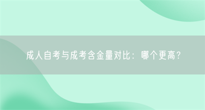 成人自考与成考含金量对比:哪个更高?(图1) 成人自考与成考含金量对比:哪个更高?(图1)