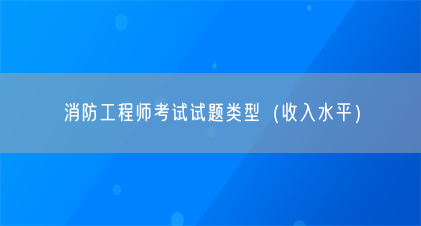 消防工程师考试试题类型(收入水平)(图1) 消防工程师考试试题类型(收入水平)(图1)