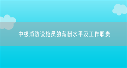 中级消防设施员的薪酬水平及工作职责(图1) 中级消防设施员的薪酬水平及工作职责(图1)