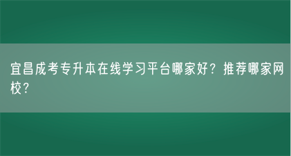 宜昌成考专升本在线学习平台哪家好?推荐哪家网校?(图1) 宜昌成考专升本在线学习平台哪家好?推荐哪家网校?(图1)