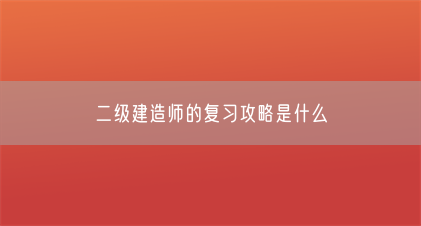 二级建造师的复习攻略是什么(图1) 二级建造师的复习攻略是什么(图1)